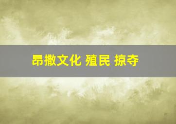 昂撒文化 殖民 掠夺